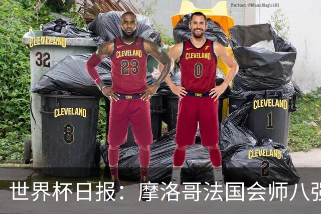 世界杯日报：摩洛哥法国会师八强 图赫尔辟谣球员使用伟哥