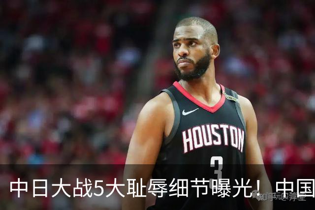 中日大战5大耻辱细节曝光！中国男篮惨输19分，比输球本身更吓人