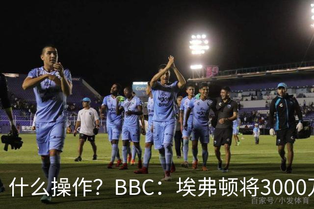 什么操作？BBC：埃弗顿将3000万镑签乔治，未激活2500万买断条款