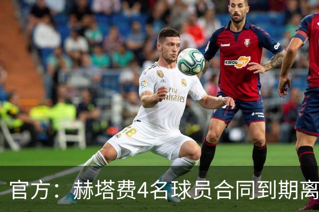 官方：赫塔费4名球员合同到期离队，5名球员租借期满返回母队