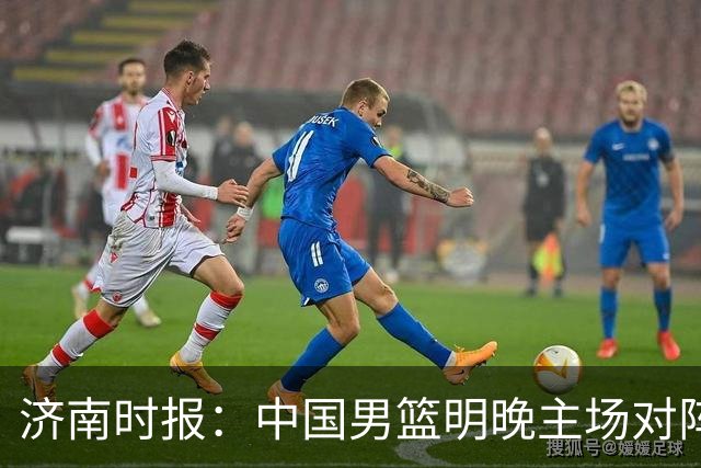 济南时报：中国男篮明晚主场对阵日本 要想赢球必须发挥内线优势