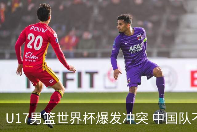 U17男篮世界杯爆发冲突 中国队不敌立陶宛淘汰赛战法国
